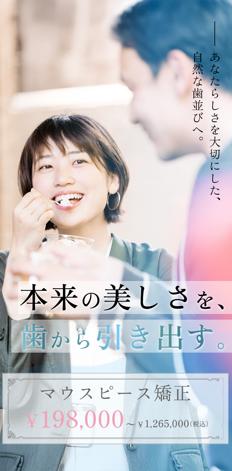 あなたらしさを大切にした、自然な歯並びへ。本来の美しさを歯から引き出す。マウスピース矯正198,000円～1,265,000円